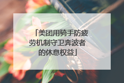 美团用骑手防疲劳机制守卫奔波者的休息权益