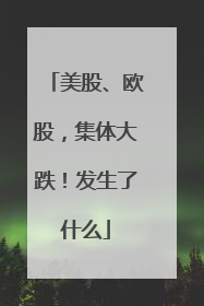 美股、欧股，集体大跌！发生了什么