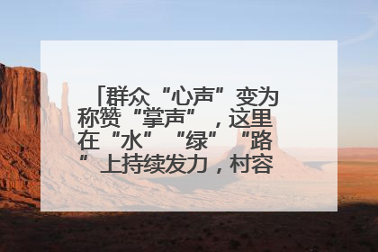 群众“心声”变为称赞“掌声”，这里在“水”“绿”“路”上持续发力，村容村貌焕然一新