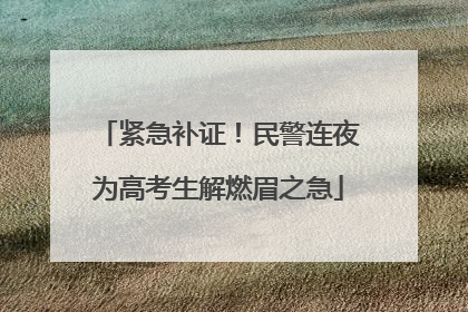 紧急补证！民警连夜为高考生解燃眉之急