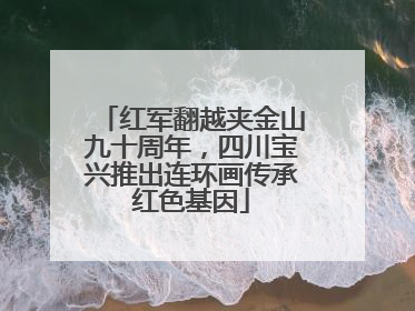红军翻越夹金山九十周年，四川宝兴推出连环画传承红色基因