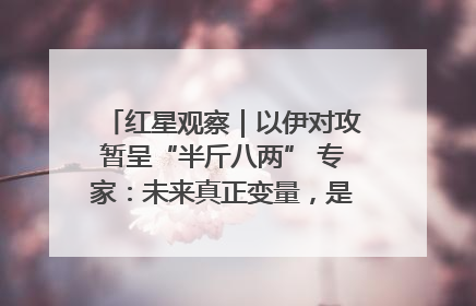 红星观察｜以伊对攻暂呈“半斤八两” 专家：未来真正变量，是美国是否进一步介入