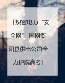 织密电力“安全网” 国网衡阳县供电公司全力护航高考