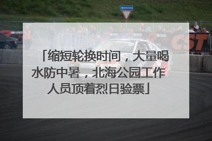 缩短轮换时间，大量喝水防中暑，北海公园工作人员顶着烈日验票