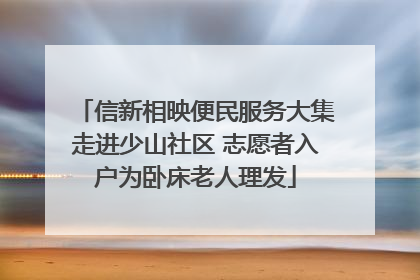 信新相映便民服务大集走进少山社区 志愿者入户为卧床老人理发