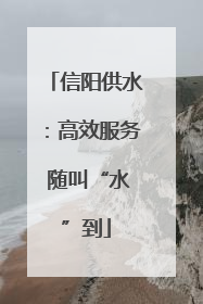 信阳供水：高效服务 随叫“水”到