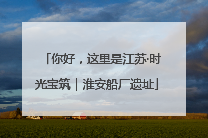 你好，这里是江苏·时光宝筑｜淮安船厂遗址
