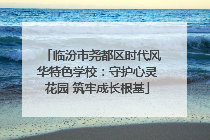 临汾市尧都区时代风华特色学校：守护心灵花园 筑牢成长根基