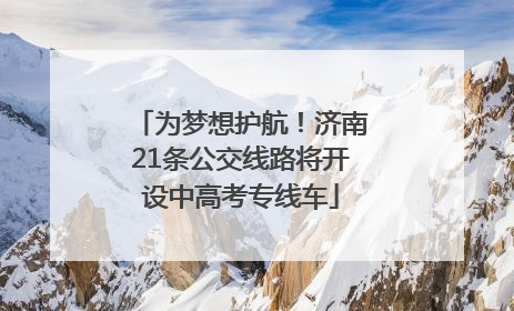 为梦想护航！济南21条公交线路将开设中高考专线车