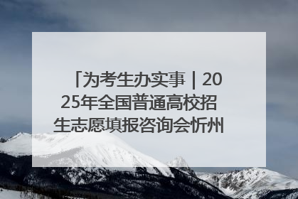 为考生办实事｜2025年全国普通高校招生志愿填报咨询会忻州专场活动成功举办