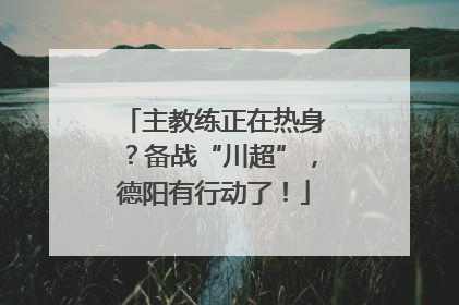 主教练正在热身？备战“川超”，德阳有行动了！