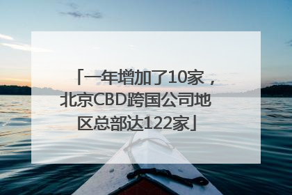 一年增加了10家，北京CBD跨国公司地区总部达122家