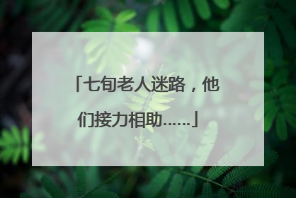 七旬老人迷路，他们接力相助……