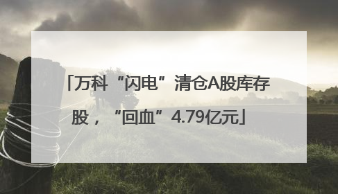 万科“闪电”清仓A股库存股，“回血”4.79亿元