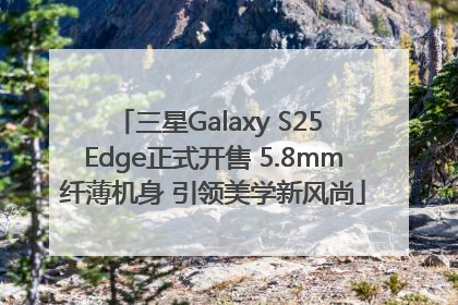 三星Galaxy S25 Edge正式开售 5.8mm纤薄机身 引领美学新风尚