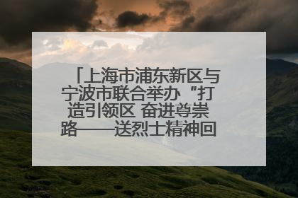 上海市浦东新区与宁波市联合举办“打造引领区 奋进尊崇路——送烈士精神回家乡”主题活动