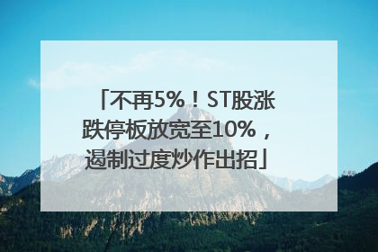 不再5%！ST股涨跌停板放宽至10%，遏制过度炒作出招