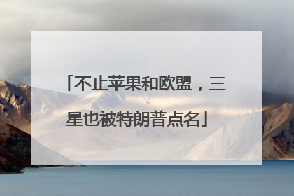 不止苹果和欧盟，三星也被特朗普点名