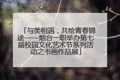 与美相遇，共绘青春锦途——烟台一职举办第七届校园文化艺术节系列活动之书画作品展