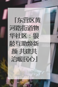 东营区黄河路街道物华社区：银龄互助焕新颜 共建共治暖民心