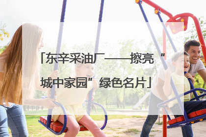 东辛采油厂——擦亮“城中家园”绿色名片