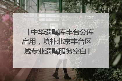 中华遗嘱库丰台分库启用，填补北京丰台区域专业遗嘱服务空白
