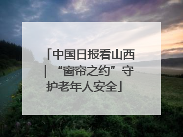 中国日报看山西｜“窗帘之约”守护老年人安全