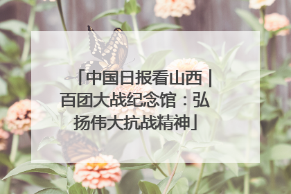 中国日报看山西｜百团大战纪念馆：弘扬伟大抗战精神