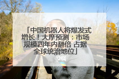 中国机器人将爆发式增长！大摩预测：市场规模四年内翻倍 占据全球统治地位