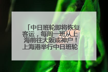 中日班轮即将恢复客运，每周一班从上海前往大阪或神户！上海港举行中日班轮船港联动应急演练