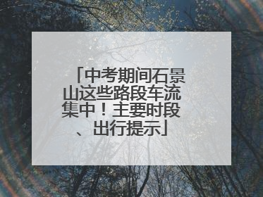 中考期间石景山这些路段车流集中！主要时段、出行提示