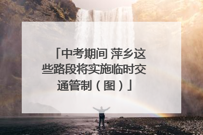 中考期间 萍乡这些路段将实施临时交通管制（图）