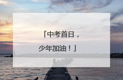 中考首日，少年加油！