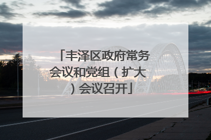 丰泽区政府常务会议和党组（扩大）会议召开