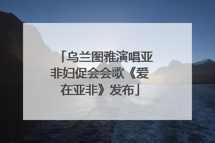 乌兰图雅演唱亚非妇促会会歌《爱在亚非》发布
