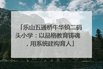 乐山五通桥牛华镇二码头小学：以品格教育铸魂，用系统建构育人