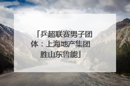 乒超联赛男子团体：上海地产集团胜山东鲁能