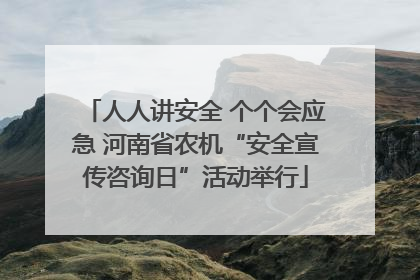 人人讲安全 个个会应急 河南省农机“安全宣传咨询日”活动举行