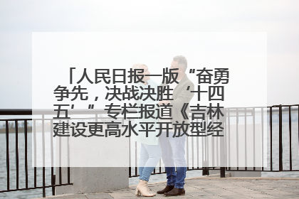 人民日报一版“奋勇争先，决战决胜‘十四五’”专栏报道《吉林建设更高水平开放型经济新体制》