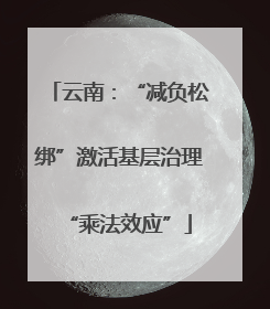 云南：“减负松绑”激活基层治理“乘法效应”
