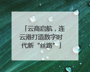 云商启航，连云港打造数字时代新“丝路”