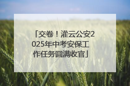 交卷！灌云公安2025年中考安保工作任务圆满收官
