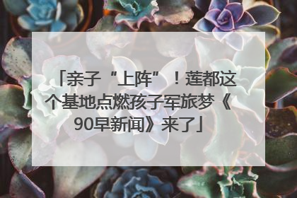 亲子“上阵”！莲都这个基地点燃孩子军旅梦《90早新闻》来了