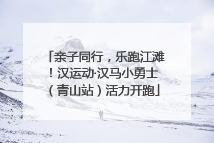亲子同行，乐跑江滩！汉运动·汉马小勇士（青山站）活力开跑