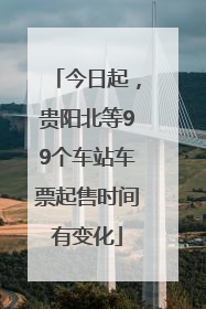 今日起，贵阳北等99个车站车票起售时间有变化