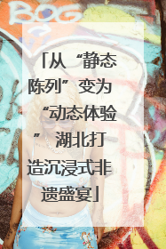 从“静态陈列”变为“动态体验” 湖北打造沉浸式非遗盛宴