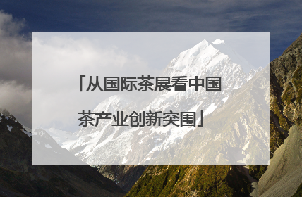 从国际茶展看中国茶产业创新突围