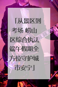 从景区到考场 崂山区综合执法端午假期全方位守护城市安宁
