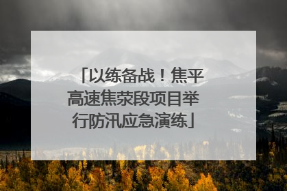 以练备战！焦平高速焦荥段项目举行防汛应急演练