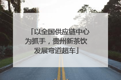 以全国供应链中心为抓手，贵州新茶饮发展弯道超车